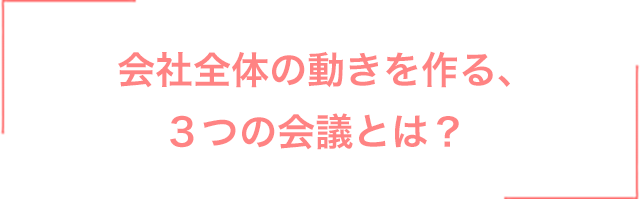 会社全体の動きを作る、３つの会議とは？
