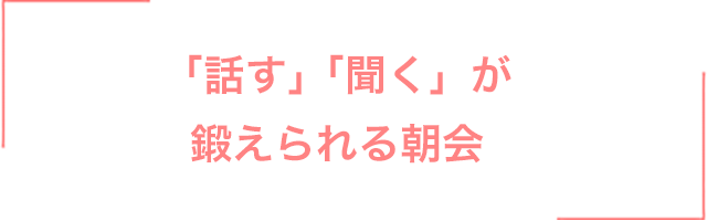 「話す」「聞く」が鍛えられる朝会