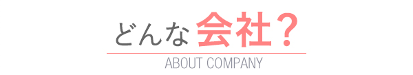 どんな会社？　ABOUT COMPANY