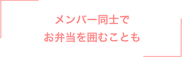 メンバー同士でお弁当を囲むことも