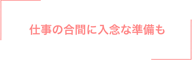 仕事の合間に入念な準備も