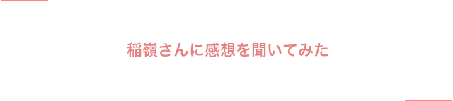 稲嶺さんに感想を聞いてみた