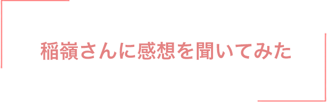 稲嶺さんに感想を聞いてみた