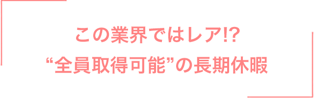 この業界ではレア!?“全員取得可能”の長期休暇