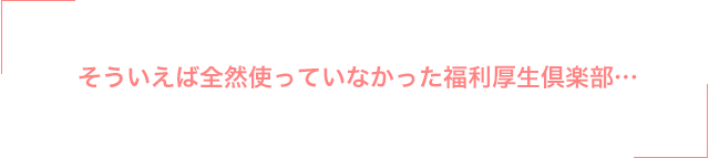そういえば全然使っていなかった福利厚生倶楽部…