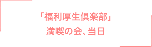「福利厚生倶楽部」満喫の会、当日