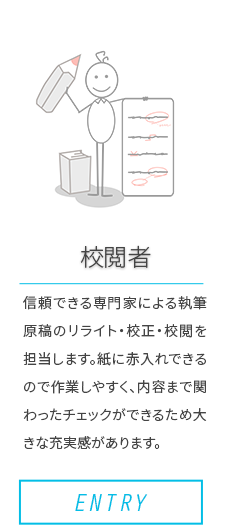 ［校閲者］信頼できる専門家による執筆原稿のリライト・校正・校閲を担当します。紙に赤入れできるので作業しやすく、内容まで関わったチェックができるため大きな充実感があります。